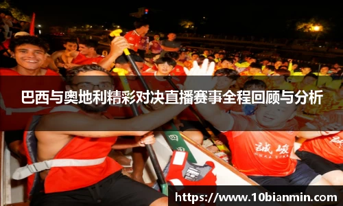 巴西与奥地利精彩对决直播赛事全程回顾与分析