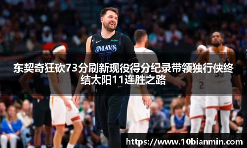 东契奇狂砍73分刷新现役得分纪录带领独行侠终结太阳11连胜之路